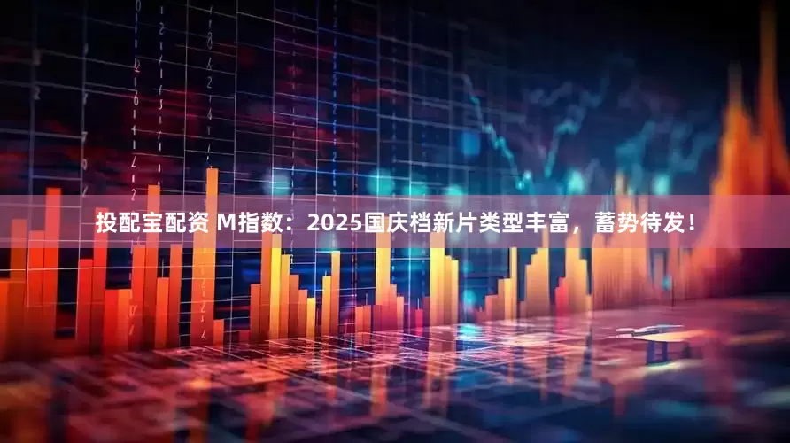 投配宝配资 M指数：2025国庆档新片类型丰富，蓄势待发！