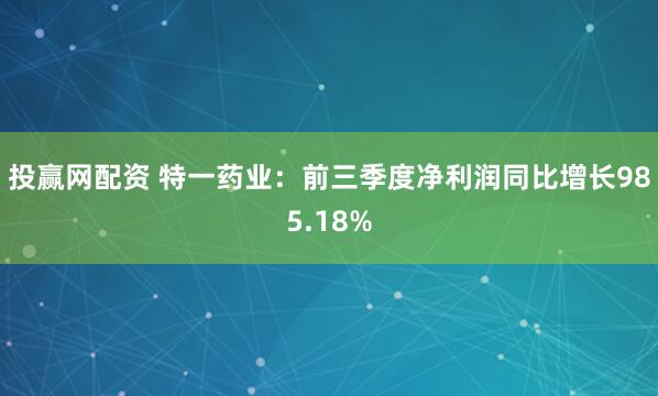 投赢网配资 特一药业：前三季度净利润同比增长985.18%