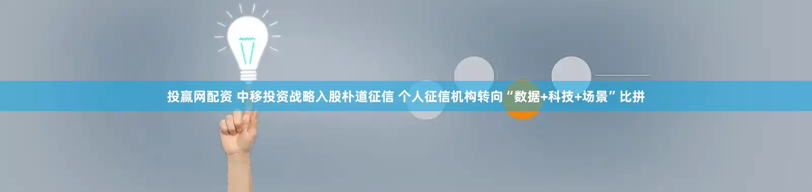 投赢网配资 中移投资战略入股朴道征信 个人征信机构转向“数据+科技+场景”比拼